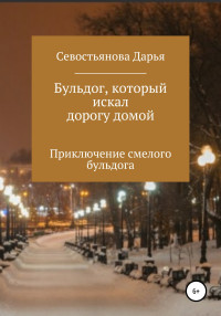 Дарья Алексеевна Севостьянова — Бульдог, который искал дорогу домой