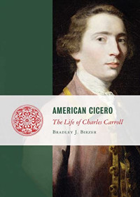 Birzer, Bradley J. — American Cicero: The Life of Charles Carroll (Lives of the Founders)