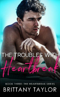 Brittany Taylor — The Troubles with Heartbreak: A Fake Engagement Sports Romance (The Heartbreak Series Book 3)