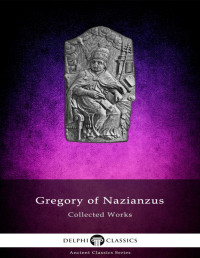 Gregory of Nazianzus — Delphi Classics Collected Works of Gregory of Nazianzus (Illustrated)