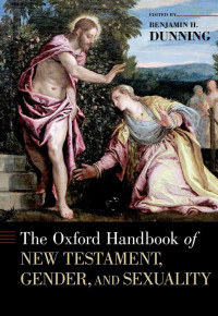 Edited by: BENJAMIN H. DUNNING — The Oxford Handbook of NEW TESTAMENT, GENDER, AND SEXUALITY