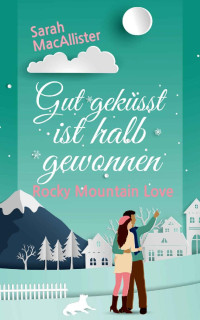 Sarah MacAllister — Gut geküsst ist halb gewonnen: Rocky Mountain Love (German Edition)
