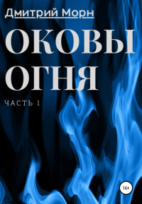 Дмитрий Морн — Оковы огня. Часть 1