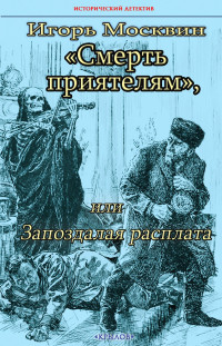 Игорь Москвин — Смерть приятелям, или Запоздалая расплата