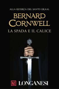 Bernard Cornwell — La spada e il calice