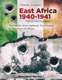 Marek Sobski — East Africa 1940-1941 (land campaign): The Italian Army Defends The Empire In The Horn Of Africa 