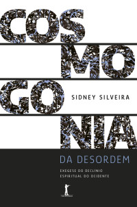 Silveira, Sidney — Cosmogonia da desordem: Exegese do declínio espiritual do ocidente