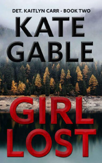 Kate Gable [Gable, Kate & Gable, Kate] — Girl Lost: A Detective Kaitlyn Carr Mystery