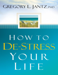 Gregory L. Jantz — How to De-Stress Your Life