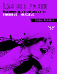 Cinzia Arruzza — LAS SIN PARTE - MATRIMONIOS Y DIVORCIOS ENTRE FEMINISMO Y MARXISMO