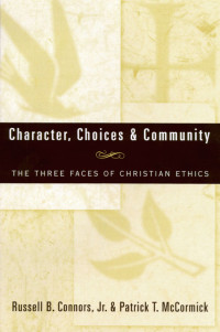 Russell B. Connors, Jr., Patrick T. McCormick — Character, Choices & Community: The Three Faces of Christian Ethics