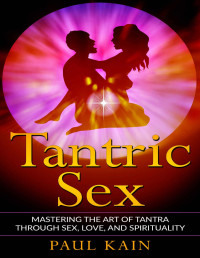 Paul Kain [Kain, Paul] — Tantric Sex: Mastering the Art of Tantra through Sex, Love, and Spirituality