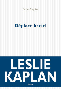 Leslie Kaplan [Kaplan, Leslie] — Déplace le ciel