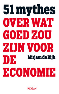 Mirjam de Rijk — 51 mythes over wat goed zou zijn voor de economie