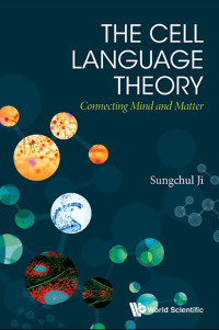 Sungchul Ji — The Cell Language Theory: Connecting Mind and Matter (603 Pages)