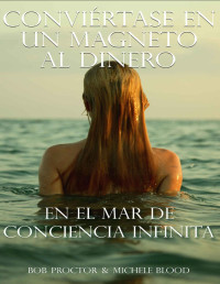 Bob Proctor & Michele Blood — Conviértase En Un Magneto Al Dinero En El Mar De Conciencia Infinita (Spanish Edition)