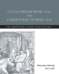 Mary Jane Haemig, Eric Lund — Little Prayer Book, 1522, and A Simple Way to Pray, 1535