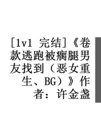 许金盏 — [1v1 完结]《卷款逃跑被瘸腿男友找到（恶女重生、BG）》