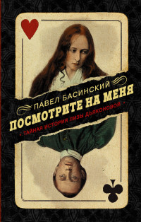 Павел Валерьевич Басинский — Посмотрите на меня. Тайная история Лизы Дьяконовой