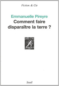 Pireyre, Emmanuelle [Pireyre, Emmanuelle] — Comment faire disparaître la terre ?