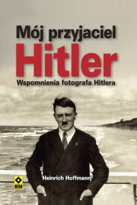 Heinrich Hoffmann — Mój przyjaciel Hitler. Wspomnienia fotografa Hitlera