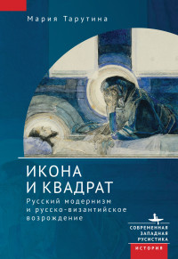 Мария Тарутина — Икона и квадрат. Русский модернизм и русско-византийское возрождение