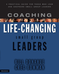 Donahue, Bill., Bowman, Greg. — Coaching Life-changing Small Group Leaders