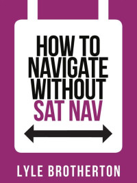 Lyle Brotherton — How to Navigate Without Sat Nav (Collins Shorts, Book 10)