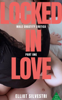 Elliot Silvestri — Locked in Love Part One: Male Chastity Erotica