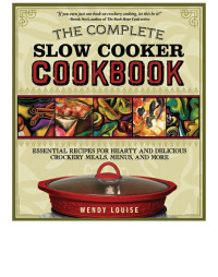 Wendy Louise — The Complete Slow Cooker Cookbook: Essential Recipes for Hearty and Delicious Crockery Meals, Menus, and More