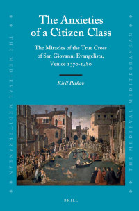 Petkov, Kiril — The Anxieties of a Citizen Class: The Miracles of the True Cross of San Giovanni Evangelista, Venice 1370-1480