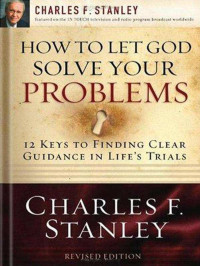 Charles F. Stanley [Stanley, Charles F.] — How to Let God Solve Your Problems: 12 Keys for Finding Clear Guidance in Life's Trials