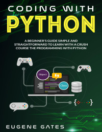 Gates, Eugene — Coding with Python: A Simple And Straightforward Guide For Beginners To Learn Fast Programming With Python