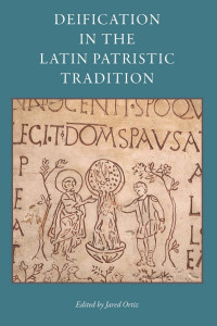 Jared Ortiz (Editor) — Deification in The Latin Patristic Tradition