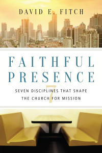 David E. Fitch — Faithful Presence: Seven Disciplines That Shape the Church for Mission