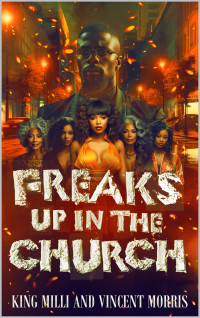 KING MILLI & VINCENT MORRIS — FREAKS UP IN THE CHURCH (A SAVAGE, UNCENSORED, POLITICALLY INCORRECT JOURNEY OF SEX, RELIGION, AND BROKEN FAMALIES)