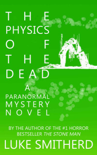 Luke Smitherd — The Physics Of The Dead - A Paranormal Mystery Novel