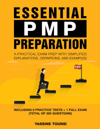 Yassine Tounsi — Essential PMP Preparation: A Practical Exam Prep with Simplified explanations, definitions, and examples - Aligned with PMBOK 7th Edition and the Agile Practice Guide