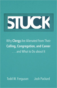 Todd W. Ferguson & Josh Packard — Stuck: Why Clergy Are Alienated from Their Calling, Congregation, and Career . . . and What to Do about It