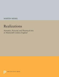 Martin Meisel — Realizations: Narrative, Pictorial, and Theatrical Arts in Nineteenth-Century England