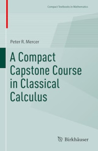 Peter R. Mercer — A Compact Capstone Course in Classical Calculus (Compact Textbooks in Mathematics)