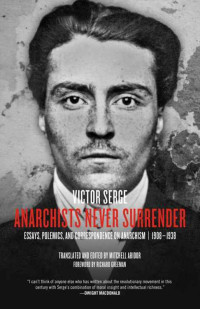 Victor Serge — Anarchists Never Surrender: Essays, Polemics, and Correspondence on Anarchism, 19081938