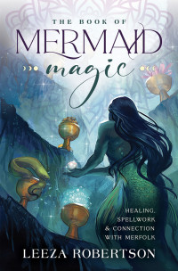 Leeza Robertson — The Book of Mermaid Magic: Healing, Spellwork Connection with Merfolk