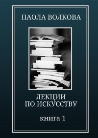 Паола Дмитриевна Волкова — Лекции по искусству. Книга 1