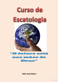 Fábio José Ribeiro — Curso de Escatologia - O Futuro Está Nas Mãos de Deus
