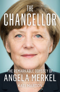 Kati Marton — The Chancellor: The Remarkable Odyssey of Angela Merkel