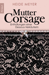 Meyer, Heide — Mutter Corsage · Enthüllungen einer Dessous-Verkäuferin