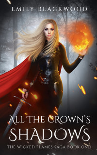 Blackwood, Emily — All The Crown's Shadows: The Wicked Flames Saga Book 1