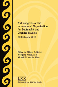 Gideon R. Kotzé & Wolfgang Kraus & Michaël N. van der Meer (Editors) — XVI Congress of the International Organization for Septuagint and Cognate Studies: Stellenbosch, 2016