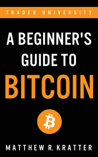 Kratter, Matthew R. — A Beginner’s Guide To Bitcoin